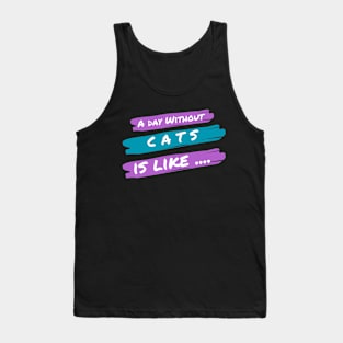 A Day Without Cats Is like .... Tank Top